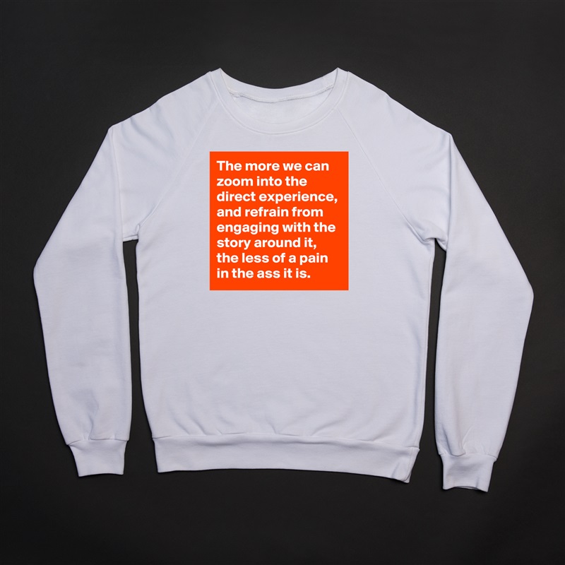 The more we can zoom into the direct experience, and refrain from engaging with the story around it, the less of a pain in the ass it is. White Gildan Heavy Blend Crewneck Sweatshirt 