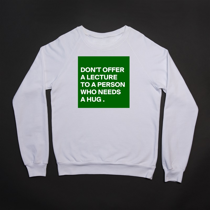 
DON'T OFFER A LECTURE TO A PERSON WHO NEEDS A HUG . White Gildan Heavy Blend Crewneck Sweatshirt 