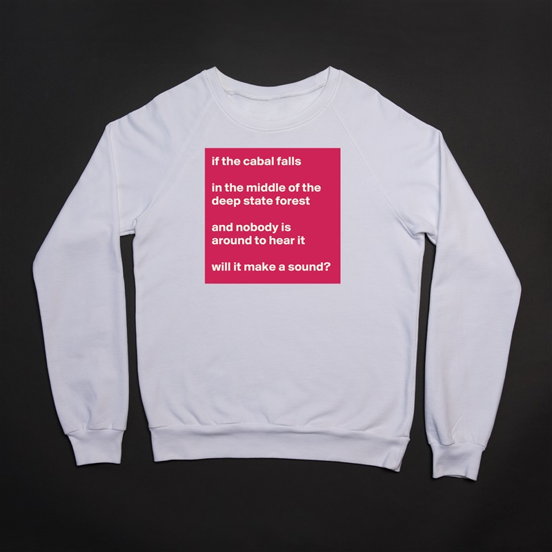 if the cabal falls

in the middle of the deep state forest

and nobody is around to hear it

will it make a sound? White Gildan Heavy Blend Crewneck Sweatshirt 