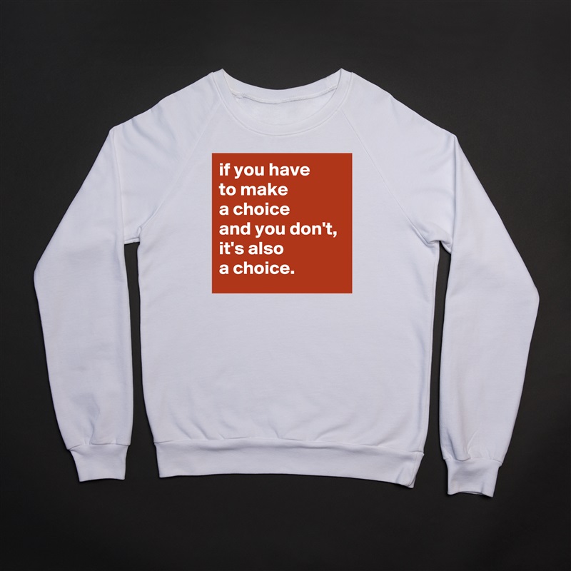 if you have 
to make 
a choice 
and you don't, 
it's also 
a choice. White Gildan Heavy Blend Crewneck Sweatshirt 