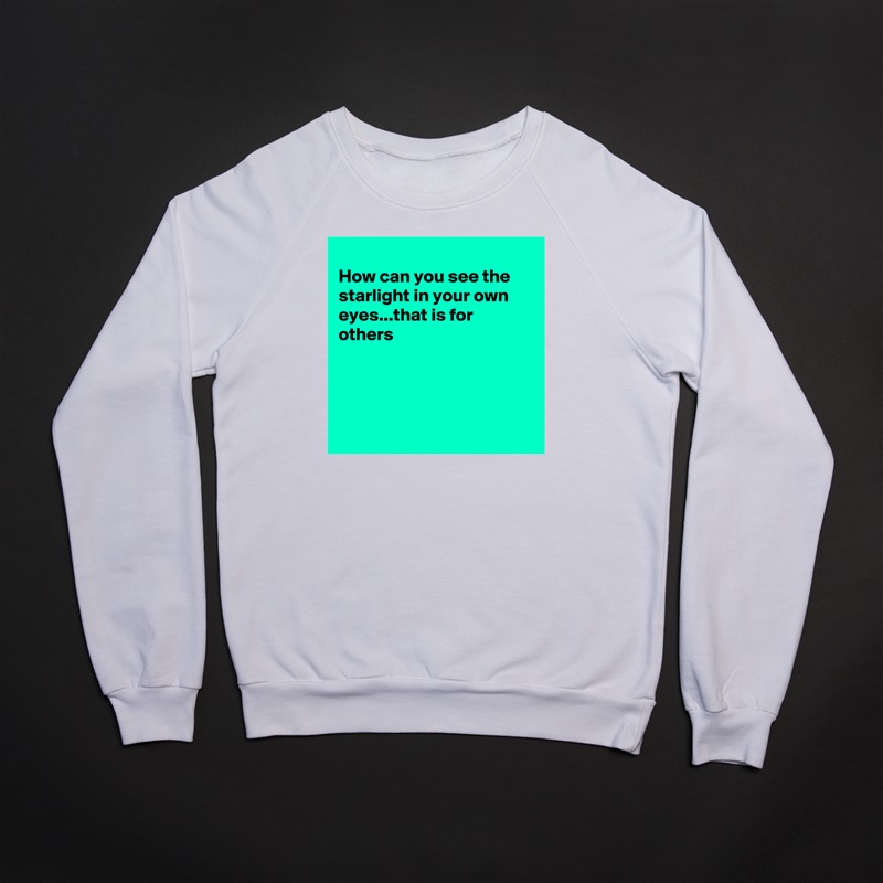 
How can you see the starlight in your own eyes...that is for others 




 White Gildan Heavy Blend Crewneck Sweatshirt 