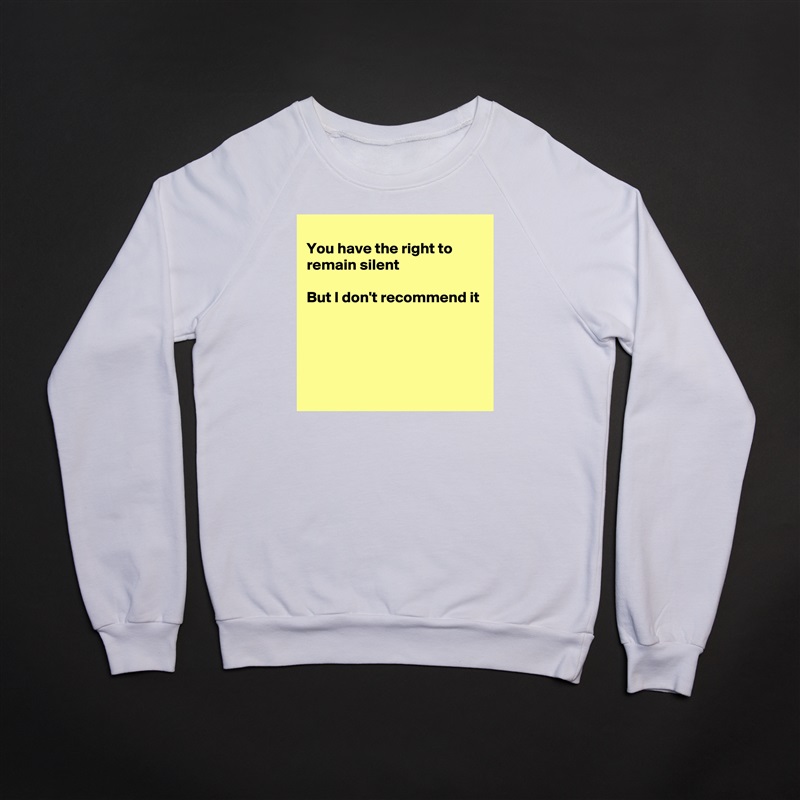 
You have the right to remain silent 

But I don't recommend it




 White Gildan Heavy Blend Crewneck Sweatshirt 
