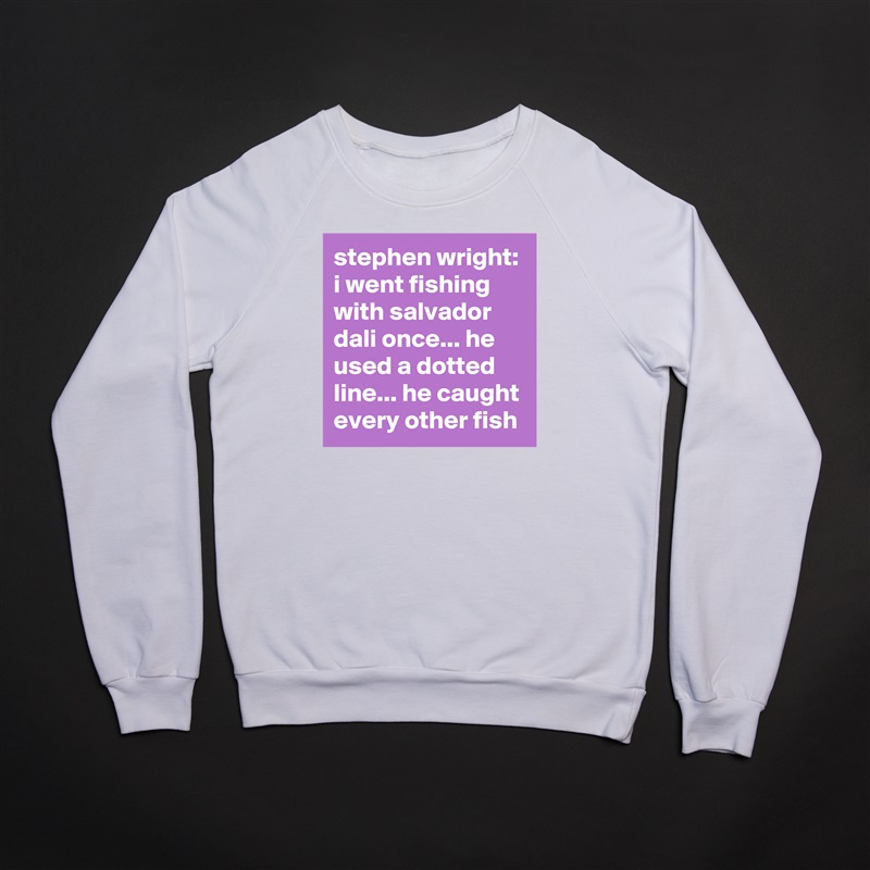 stephen wright: i went fishing with salvador dali once... he used a dotted line... he caught every other fish White Gildan Heavy Blend Crewneck Sweatshirt 