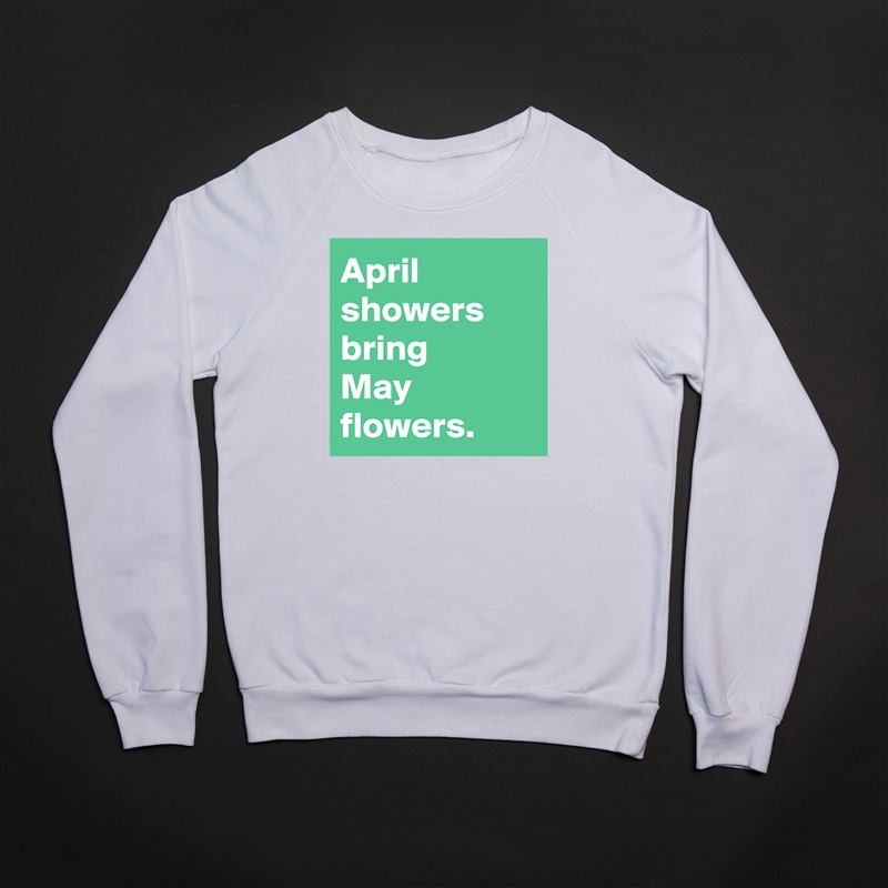 April
showers bring 
May flowers. White Gildan Heavy Blend Crewneck Sweatshirt 