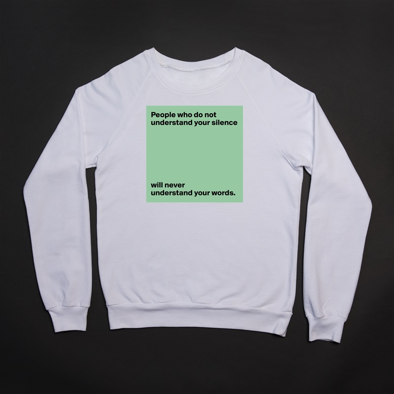 People who do not understand your silence







will never 
understand your words. White Gildan Heavy Blend Crewneck Sweatshirt 