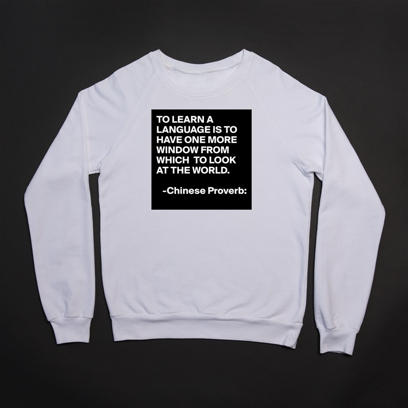 TO LEARN A LANGUAGE IS TO HAVE ONE MORE  WINDOW FROM WHICH  TO LOOK AT THE WORLD.

   -Chinese Proverb: White Gildan Heavy Blend Crewneck Sweatshirt 