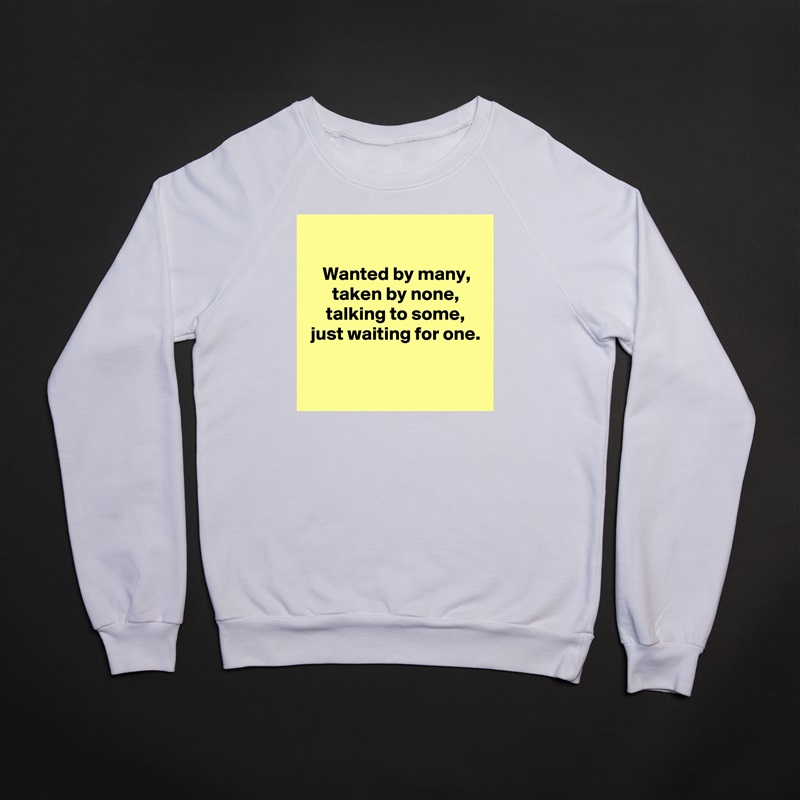 

 Wanted by many,
 taken by none,
 talking to some,
 just waiting for one.

 White Gildan Heavy Blend Crewneck Sweatshirt 