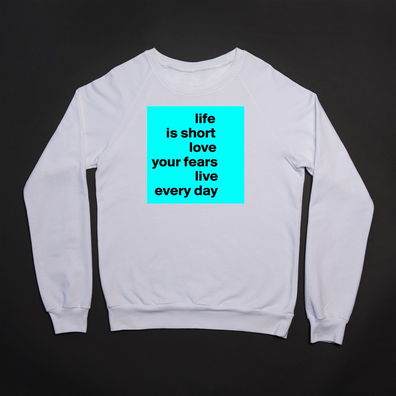                life
     is short
             love 
your fears
               live
 every day White Gildan Heavy Blend Crewneck Sweatshirt 
