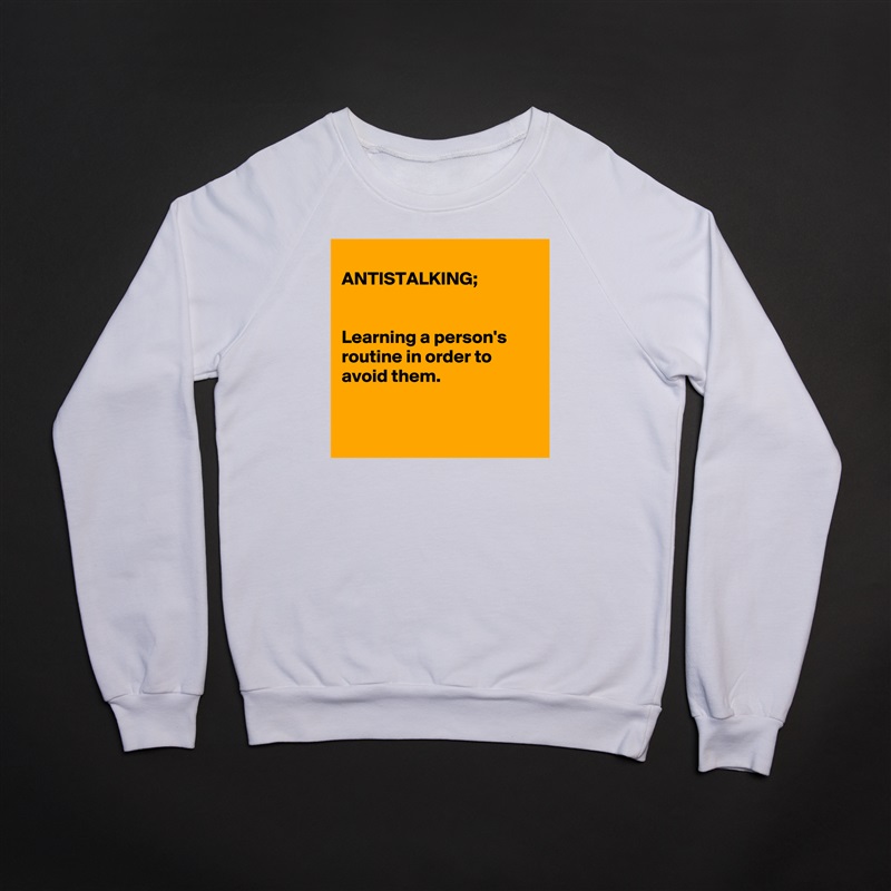 
ANTISTALKING;


Learning a person's routine in order to avoid them.


 White Gildan Heavy Blend Crewneck Sweatshirt 