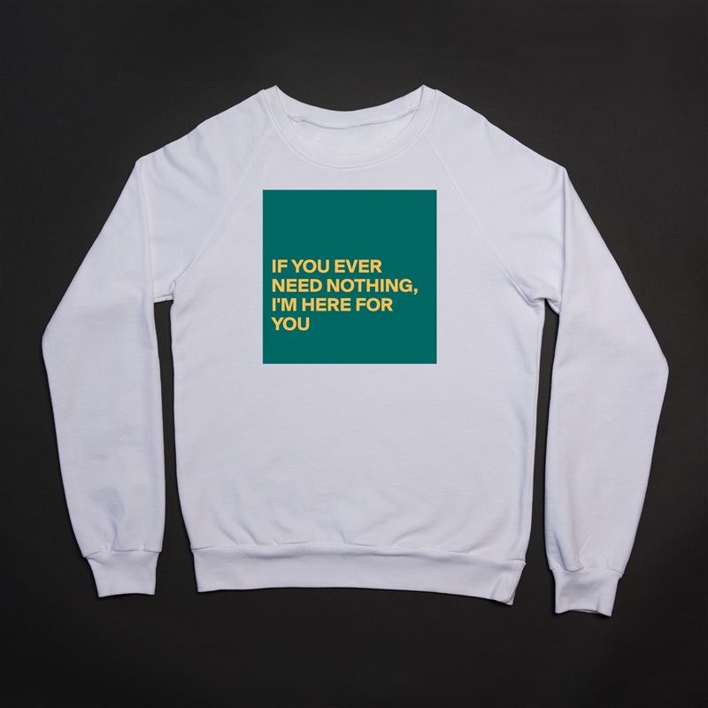 


IF YOU EVER NEED NOTHING,
I'M HERE FOR YOU 
  White Gildan Heavy Blend Crewneck Sweatshirt 