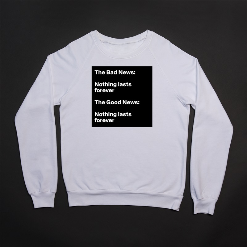 The Bad News: 

Nothing lasts        forever               

The Good News: 

Nothing lasts forever White Gildan Heavy Blend Crewneck Sweatshirt 