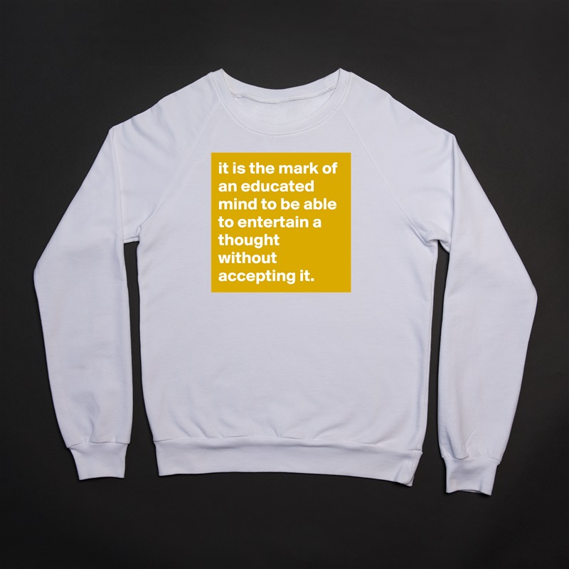 it is the mark of an educated mind to be able to entertain a thought without accepting it. White Gildan Heavy Blend Crewneck Sweatshirt 