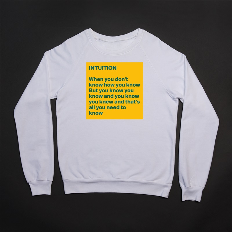 INTUITION 

When you don't know how you know
But you know you know and you know you knew and that's all you need to know White Gildan Heavy Blend Crewneck Sweatshirt 
