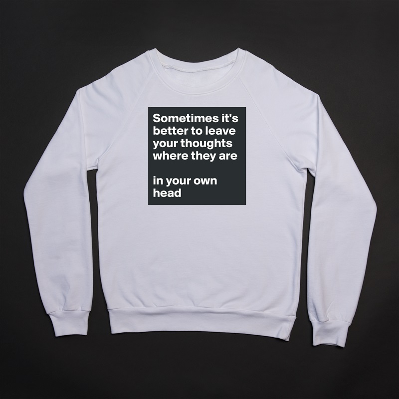 Sometimes it's better to leave your thoughts where they are

in your own head White Gildan Heavy Blend Crewneck Sweatshirt 