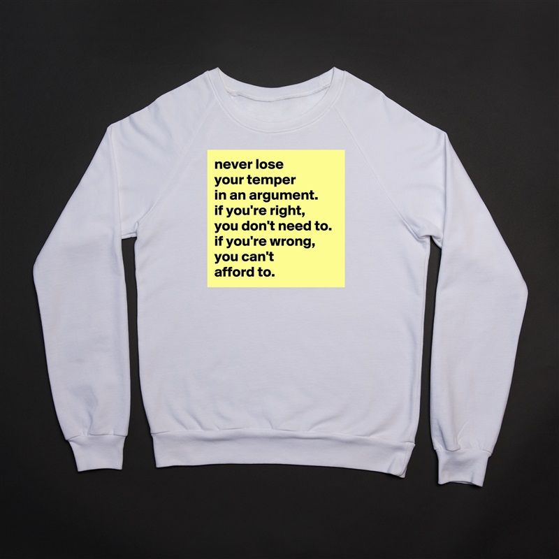 never lose
your temper
in an argument.
if you're right,
you don't need to.
if you're wrong, you can't
afford to. White Gildan Heavy Blend Crewneck Sweatshirt 