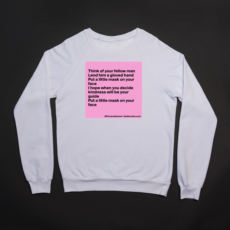 
Think of your fellow man
Lend him a gloved hand
Put a little mask on your
face
I hope when you decide
kindness will be your
guide
Put a little mask on your
face

 White Gildan Heavy Blend Crewneck Sweatshirt 