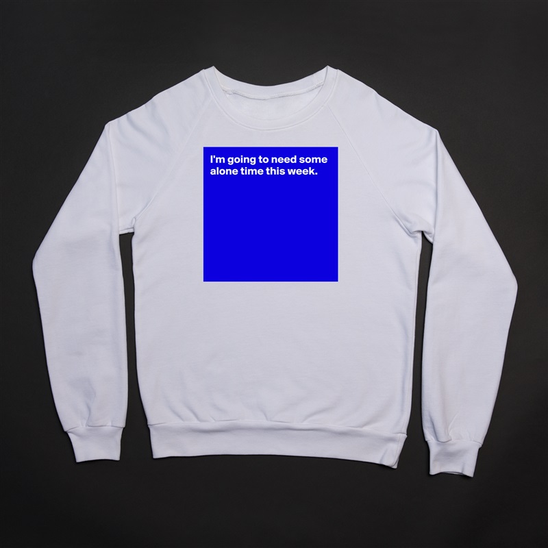I'm going to need some alone time this week.







 White Gildan Heavy Blend Crewneck Sweatshirt 