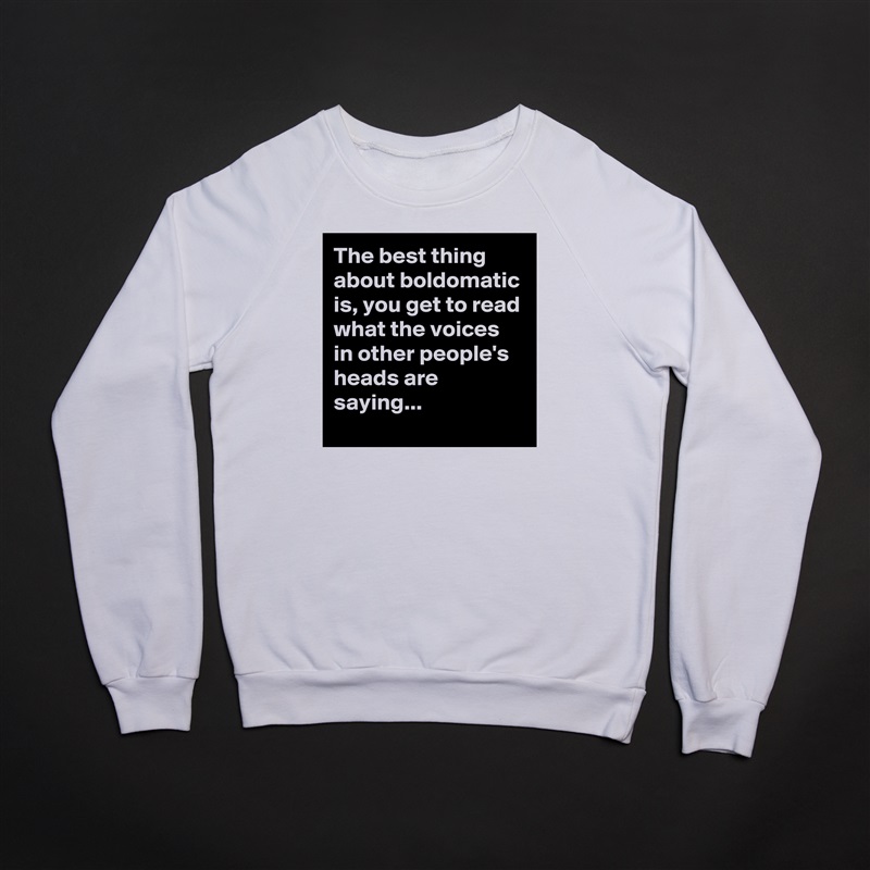 The best thing about boldomatic is, you get to read what the voices in other people's heads are saying... White Gildan Heavy Blend Crewneck Sweatshirt 