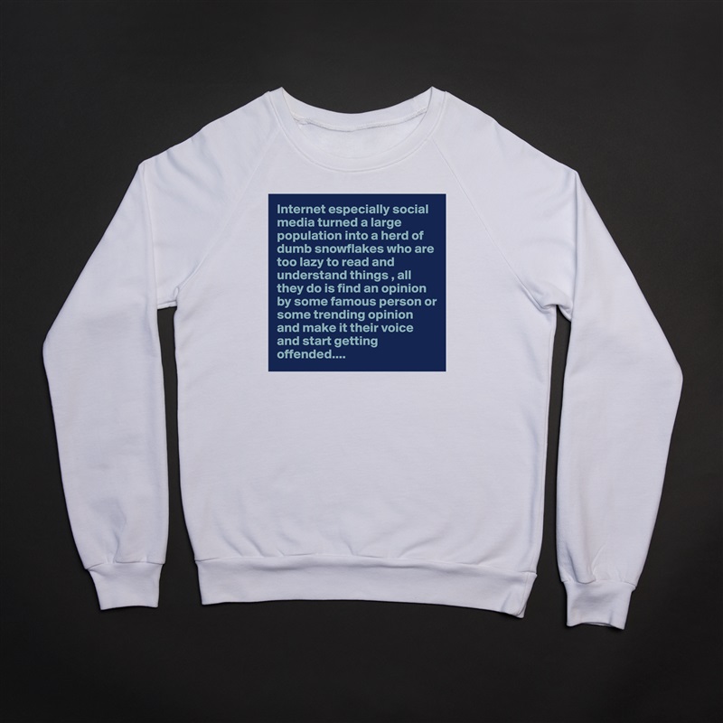Internet especially social media turned a large population into a herd of dumb snowflakes who are too lazy to read and understand things , all they do is find an opinion by some famous person or some trending opinion and make it their voice and start getting offended.... White Gildan Heavy Blend Crewneck Sweatshirt 