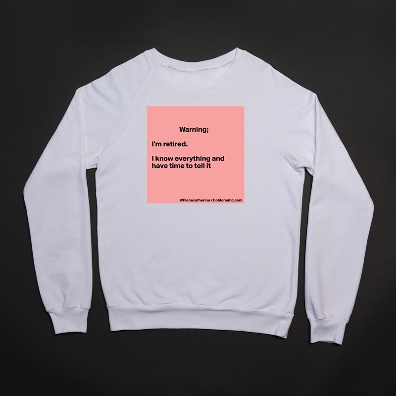 

                   Warning;

I'm retired.

I know everything and
have time to tell it



 White Gildan Heavy Blend Crewneck Sweatshirt 