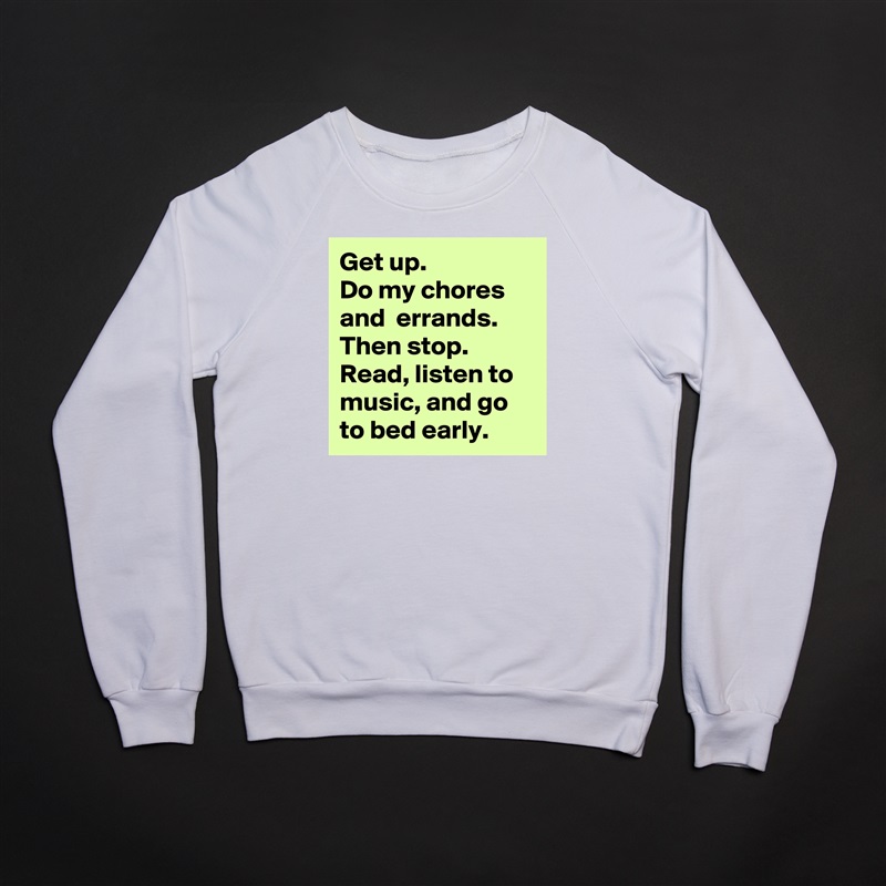 Get up. 
Do my chores and  errands. Then stop.
Read, listen to music, and go to bed early. White Gildan Heavy Blend Crewneck Sweatshirt 