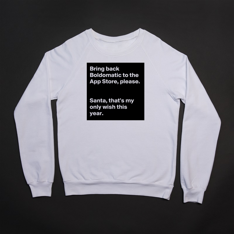 Bring back Boldomatic to the App Store, please. 

Santa, that's my only wish this year.  White Gildan Heavy Blend Crewneck Sweatshirt 