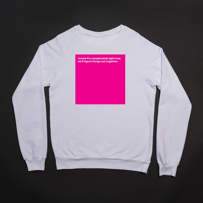 I know it's complicated right now,
we'll figure things out together.











 White Gildan Heavy Blend Crewneck Sweatshirt 