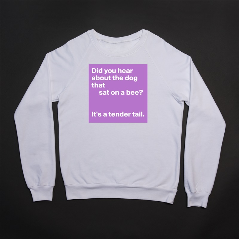 Did you hear about the dog that
     sat on a bee?


It's a tender tail. White Gildan Heavy Blend Crewneck Sweatshirt 