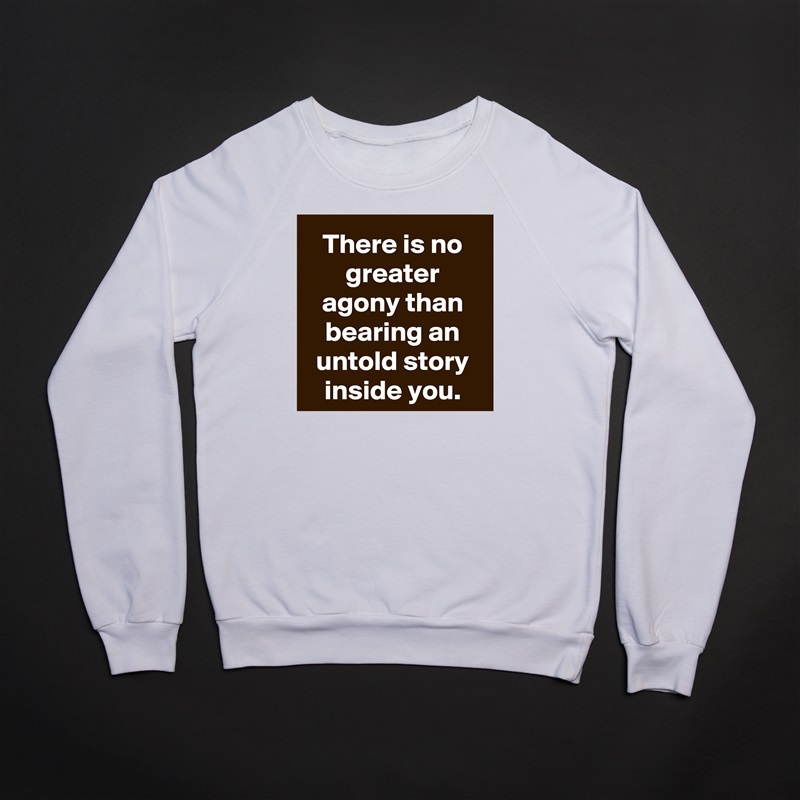 There is no greater agony than bearing an untold story inside you. White Gildan Heavy Blend Crewneck Sweatshirt 