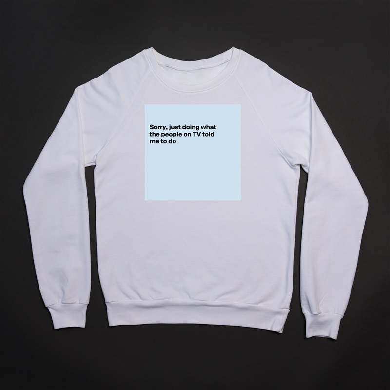 

Sorry, just doing what
the people on TV told
me to do






 White Gildan Heavy Blend Crewneck Sweatshirt 