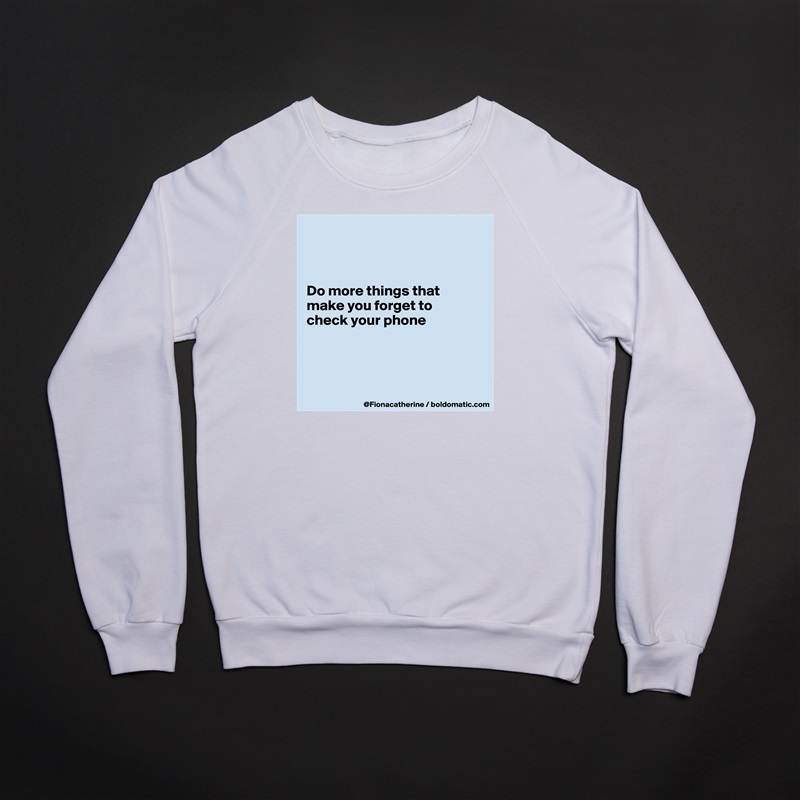 



Do more things that
make you forget to
check your phone




 White Gildan Heavy Blend Crewneck Sweatshirt 
