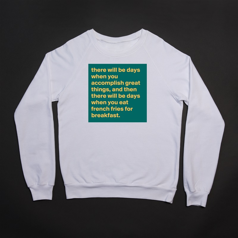 there will be days when you accomplish great things, and then there will be days when you eat french fries for breakfast. White Gildan Heavy Blend Crewneck Sweatshirt 