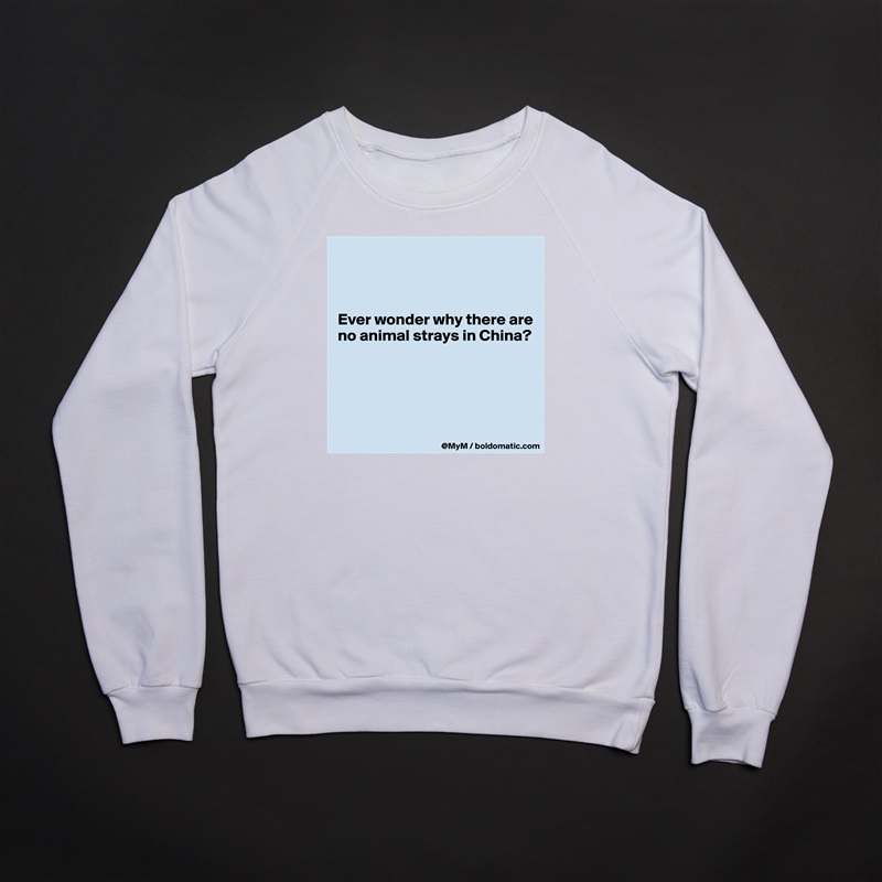 



Ever wonder why there are no animal strays in China?




 White Gildan Heavy Blend Crewneck Sweatshirt 