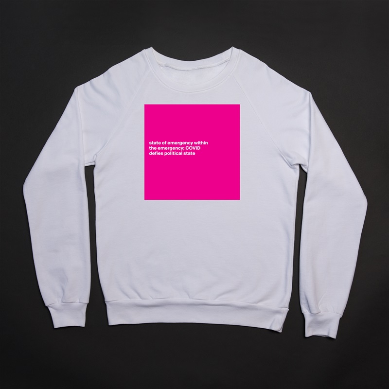 





state of emergency within 
the emergency; COVID 
defies political state






 White Gildan Heavy Blend Crewneck Sweatshirt 
