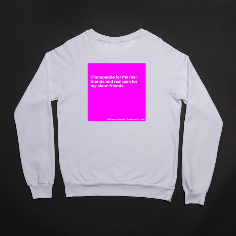

Champagne for my real 
friends and real pain for
my sham friends






 White Gildan Heavy Blend Crewneck Sweatshirt 