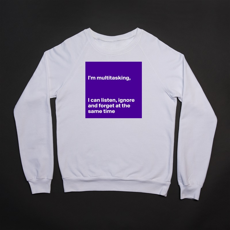 

I'm multitasking,



I can listen, ignore and forget at the same time White Gildan Heavy Blend Crewneck Sweatshirt 