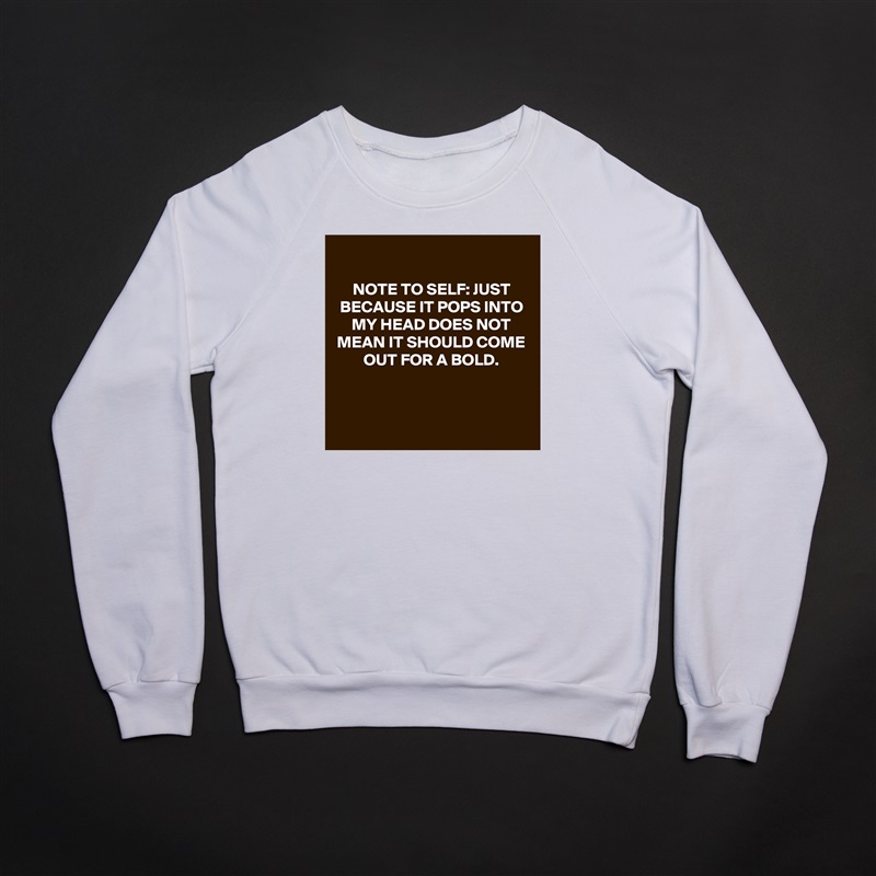 
NOTE TO SELF: JUST BECAUSE IT POPS INTO MY HEAD DOES NOT MEAN IT SHOULD COME OUT FOR A BOLD.



 White Gildan Heavy Blend Crewneck Sweatshirt 