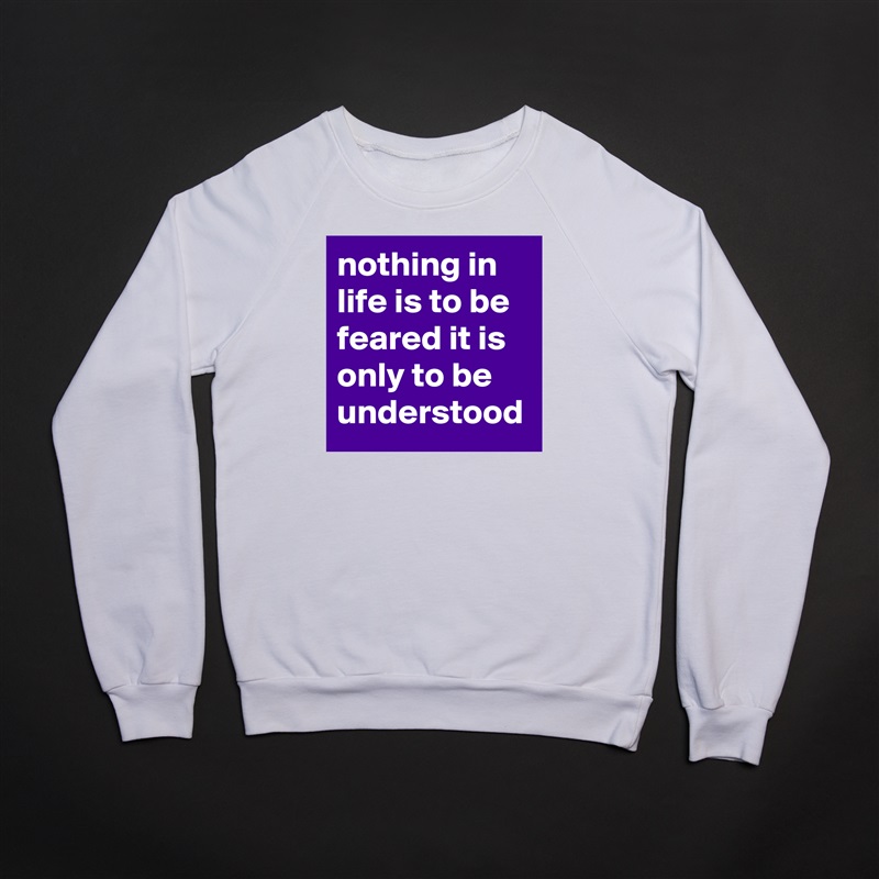 nothing in life is to be feared it is only to be understood White Gildan Heavy Blend Crewneck Sweatshirt 