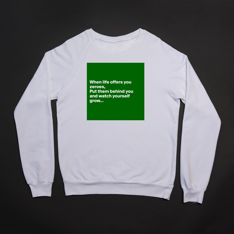


When life offers you zeroes,
Put them behind you and watch yourself grow...


 White Gildan Heavy Blend Crewneck Sweatshirt 