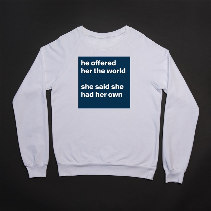 he offered her the world

she said she had her own White Gildan Heavy Blend Crewneck Sweatshirt 