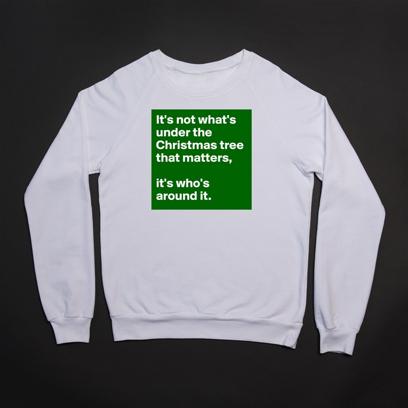 It's not what's under the Christmas tree that matters,

it's who's around it. White Gildan Heavy Blend Crewneck Sweatshirt 