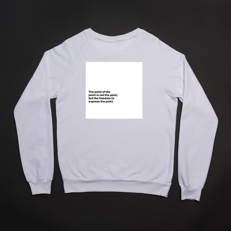 







The point of the 
point is not the point, 
but the freedom to 
express the point.



 White Gildan Heavy Blend Crewneck Sweatshirt 