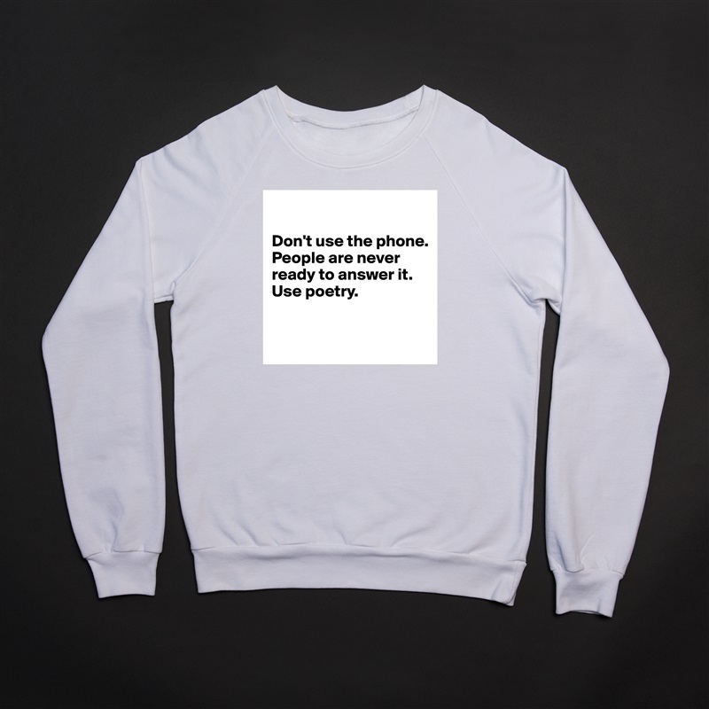 

Don't use the phone. People are never ready to answer it. Use poetry.


 White Gildan Heavy Blend Crewneck Sweatshirt 