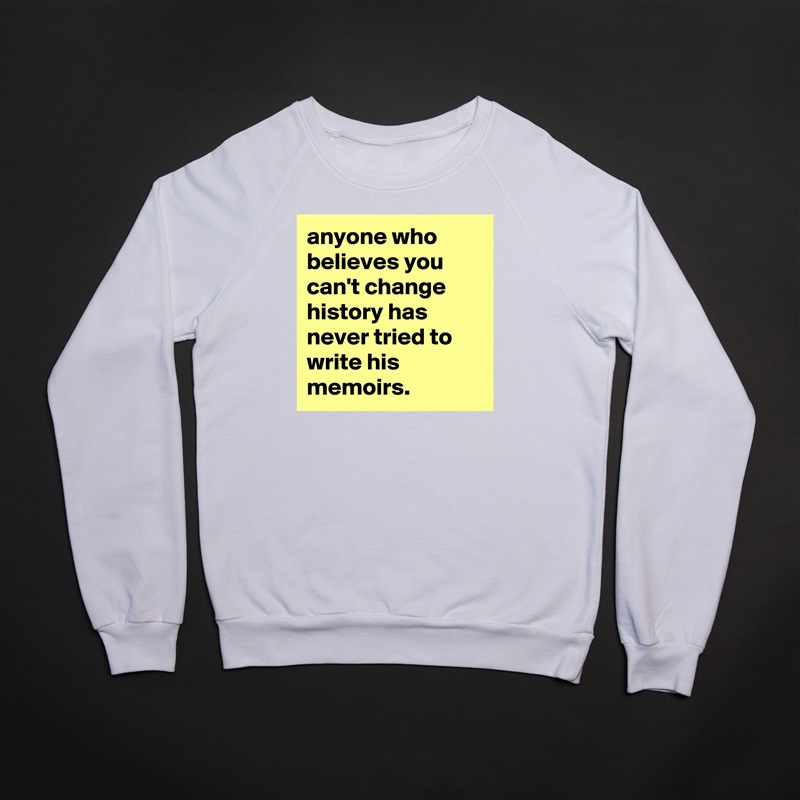 anyone who believes you can't change history has never tried to write his memoirs. White Gildan Heavy Blend Crewneck Sweatshirt 