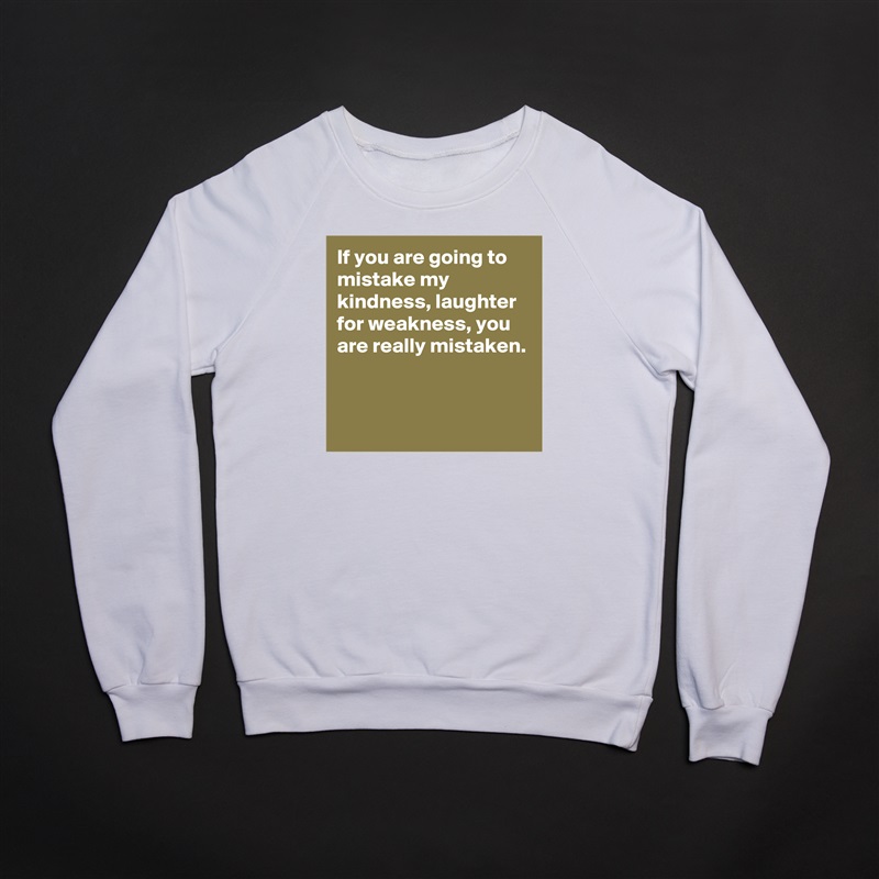 If you are going to mistake my kindness, laughter for weakness, you are really mistaken.


 White Gildan Heavy Blend Crewneck Sweatshirt 