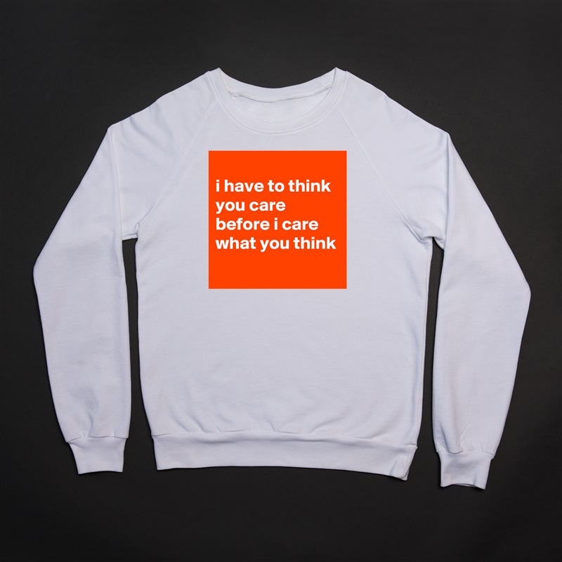 
i have to think you care before i care what you think
 White Gildan Heavy Blend Crewneck Sweatshirt 