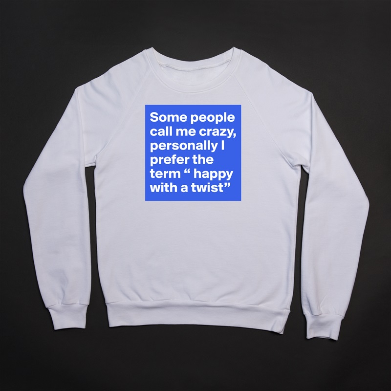 Some people call me crazy, personally I prefer the term “ happy with a twist” White Gildan Heavy Blend Crewneck Sweatshirt 