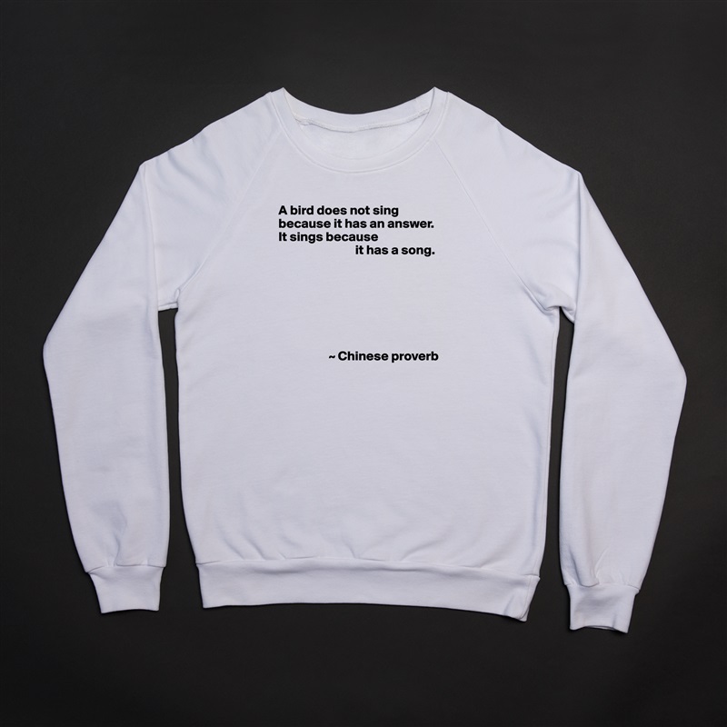 A bird does not sing because it has an answer.  It sings because
                             it has a song.







                   ~ Chinese proverb White Gildan Heavy Blend Crewneck Sweatshirt 