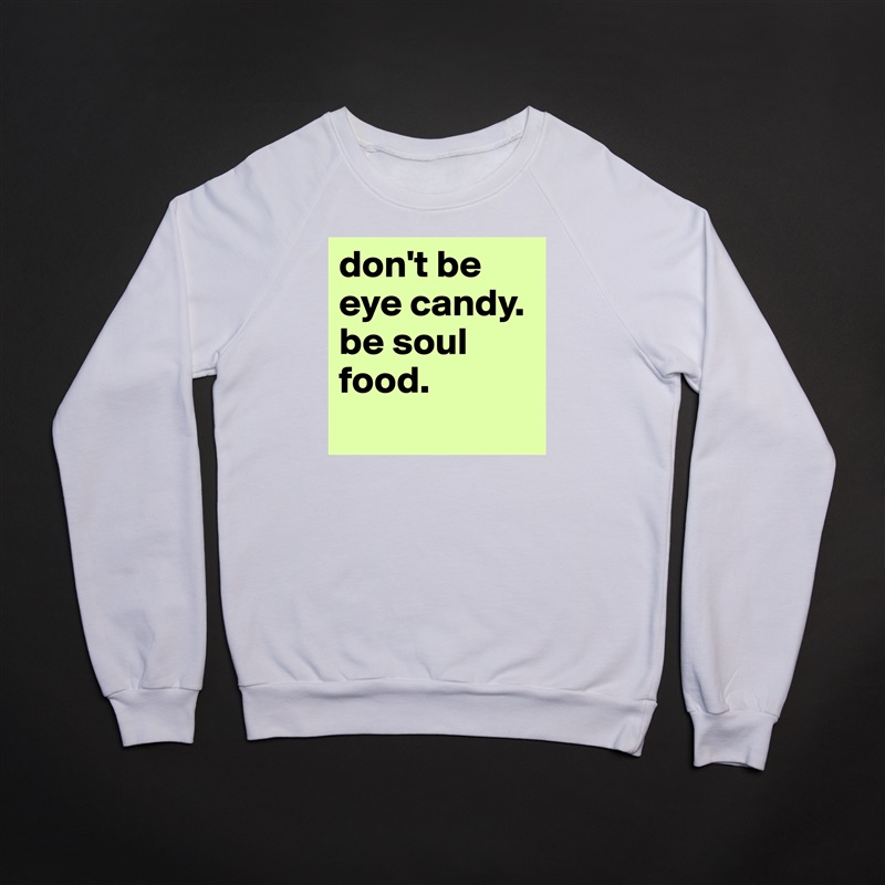 don't be eye candy. be soul food.
 White Gildan Heavy Blend Crewneck Sweatshirt 