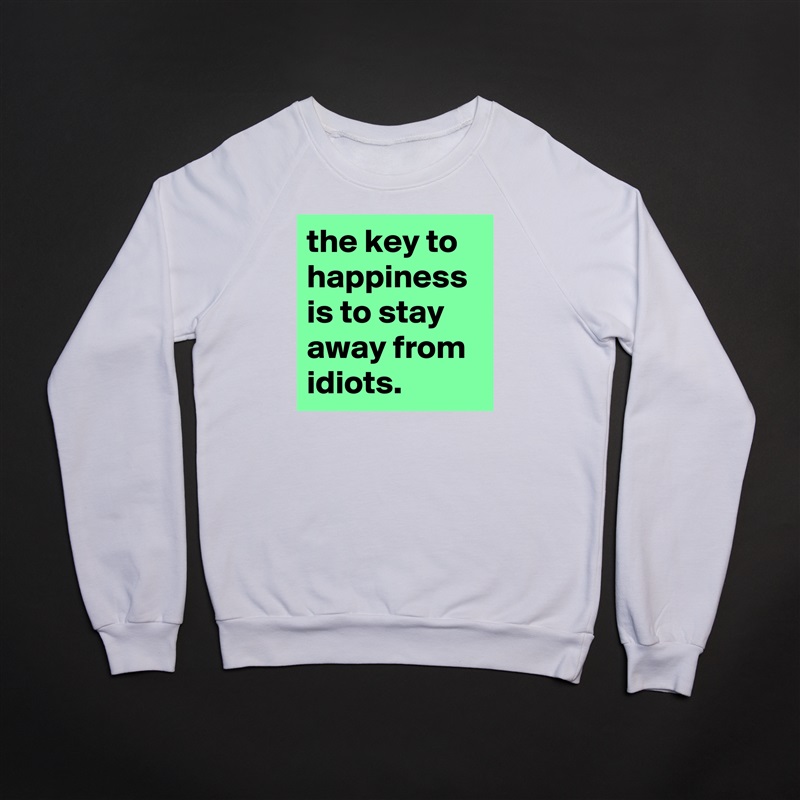 the key to happiness is to stay away from idiots. White Gildan Heavy Blend Crewneck Sweatshirt 